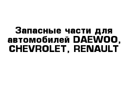 Запасные части для автомобилей DAEWOO, CHEVROLET, RENAULT